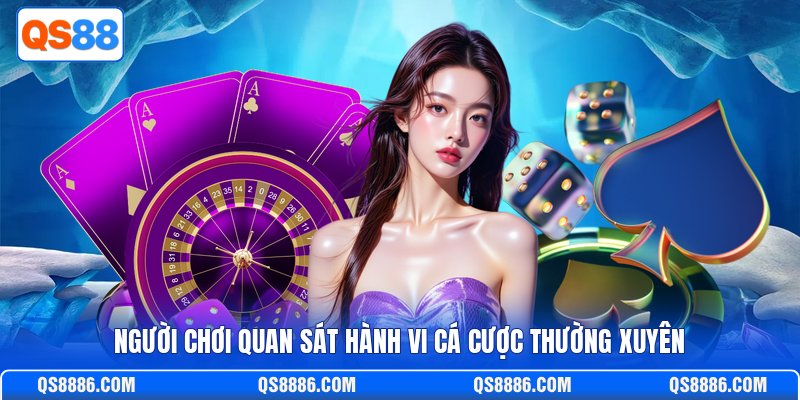 Người chơi quan sát hành vi cá cược thường xuyên